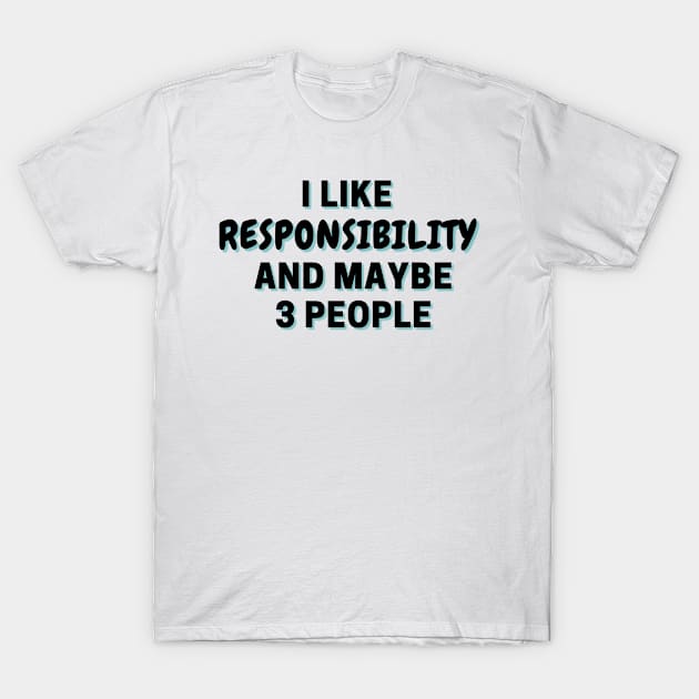 I Like Responsibility And Maybe 3 People T-Shirt by Word Minimalism